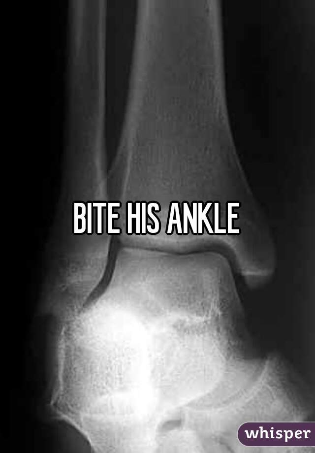 BITE HIS ANKLE