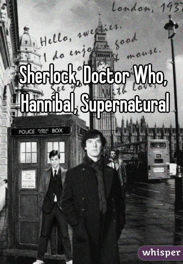 Sherlock, Doctor Who, Hannibal, Supernatural