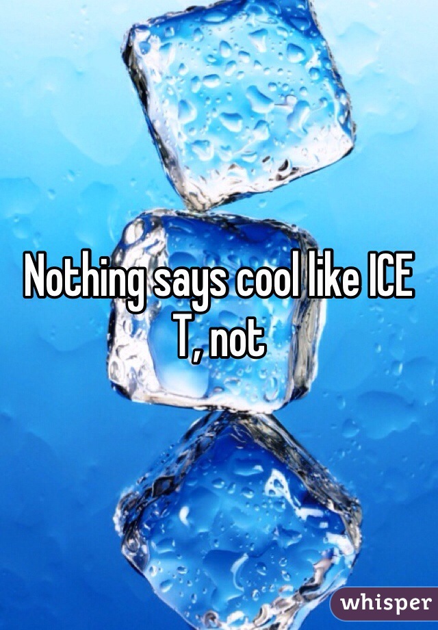 Nothing says cool like ICE T, not