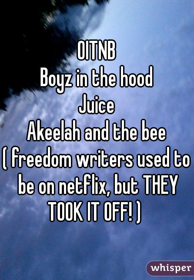 OITNB
Boyz in the hood
Juice
Akeelah and the bee
( freedom writers used to be on netflix, but THEY TOOK IT OFF! )  