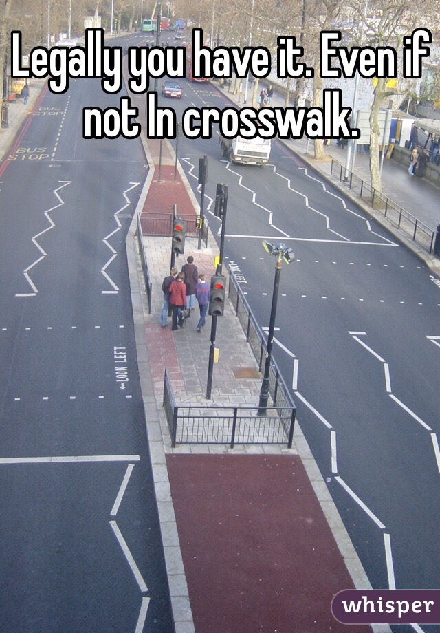 Legally you have it. Even if not In crosswalk. 