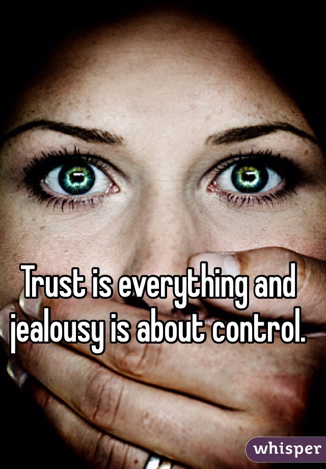 Trust is everything and jealousy is about control.