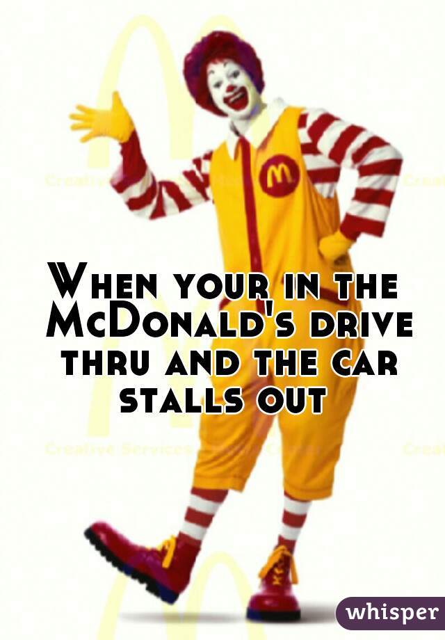 When your in the McDonald's drive thru and the car stalls out 
😂

   