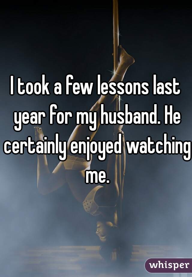 I took a few lessons last year for my husband. He certainly enjoyed watching me.