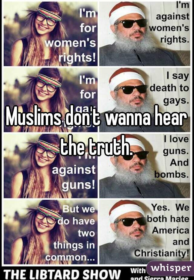 Muslims don't wanna hear the truth. 