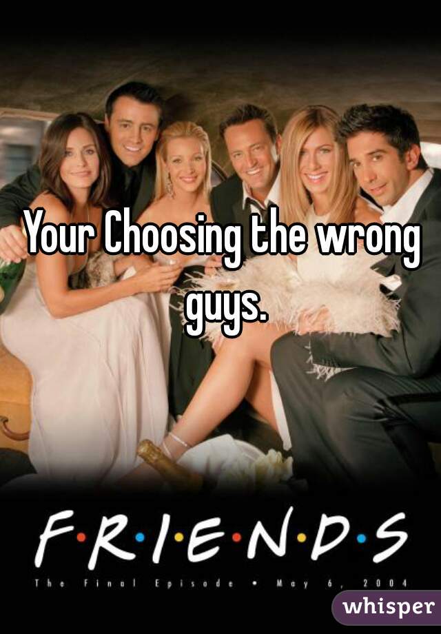 Your Choosing the wrong guys.