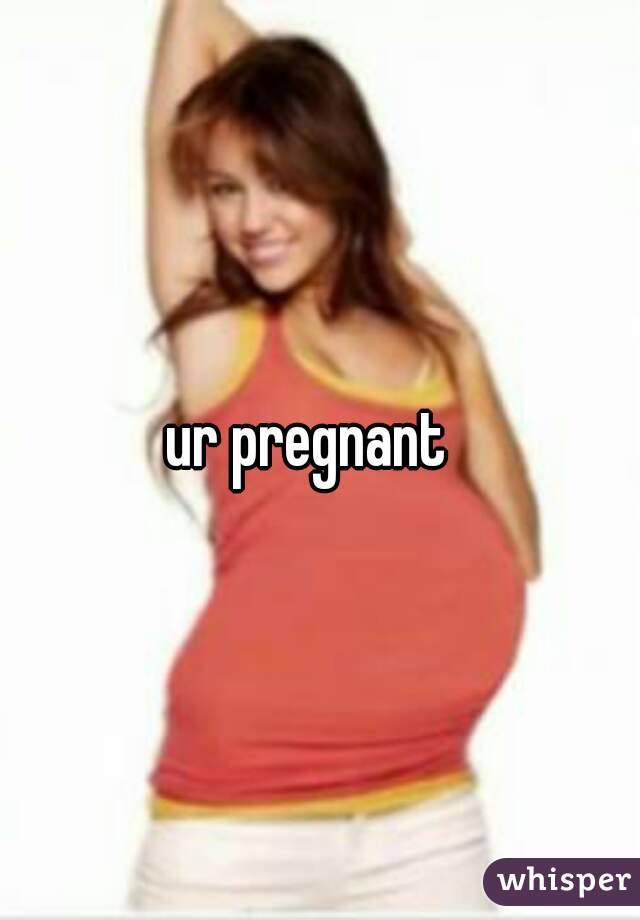 ur pregnant  
