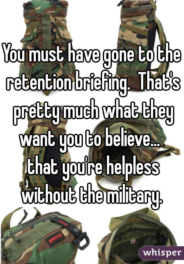 You must have gone to the retention briefing.  That's pretty much what they want you to believe...   that you're helpless without the military. 