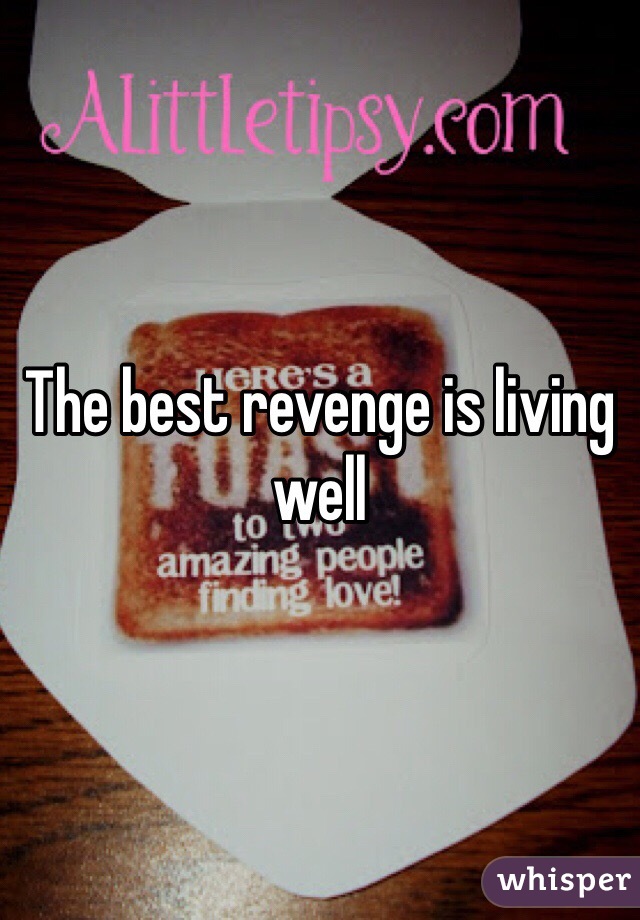 The best revenge is living well 
