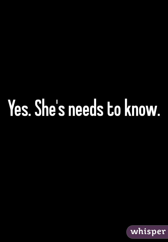 Yes. She's needs to know. 