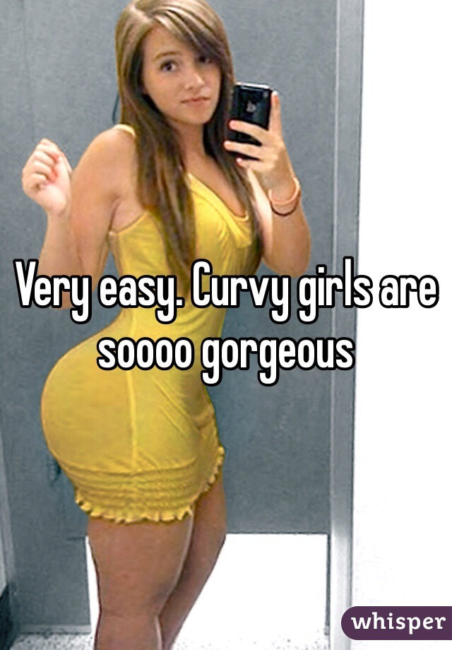 Very easy. Curvy girls are soooo gorgeous 