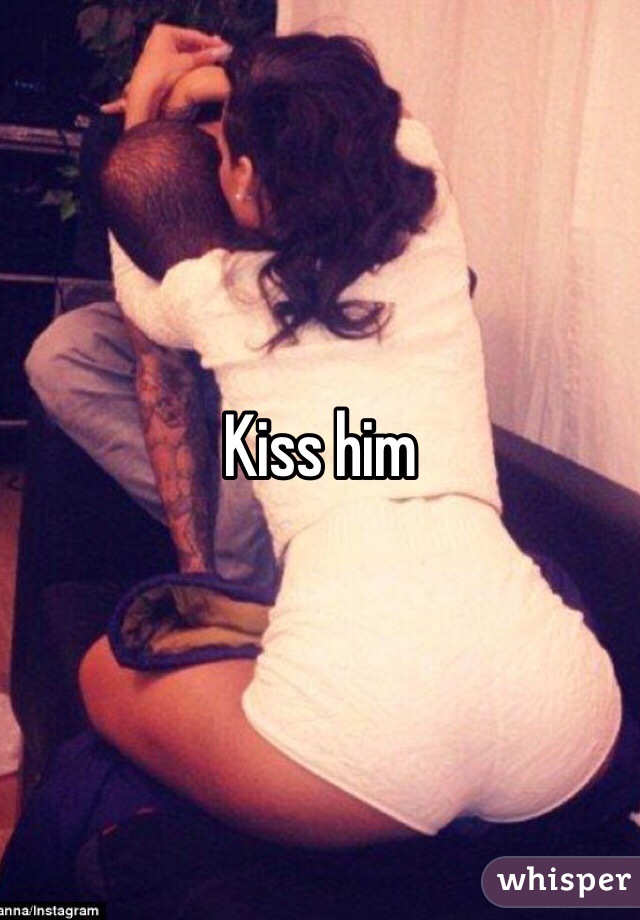 Kiss him