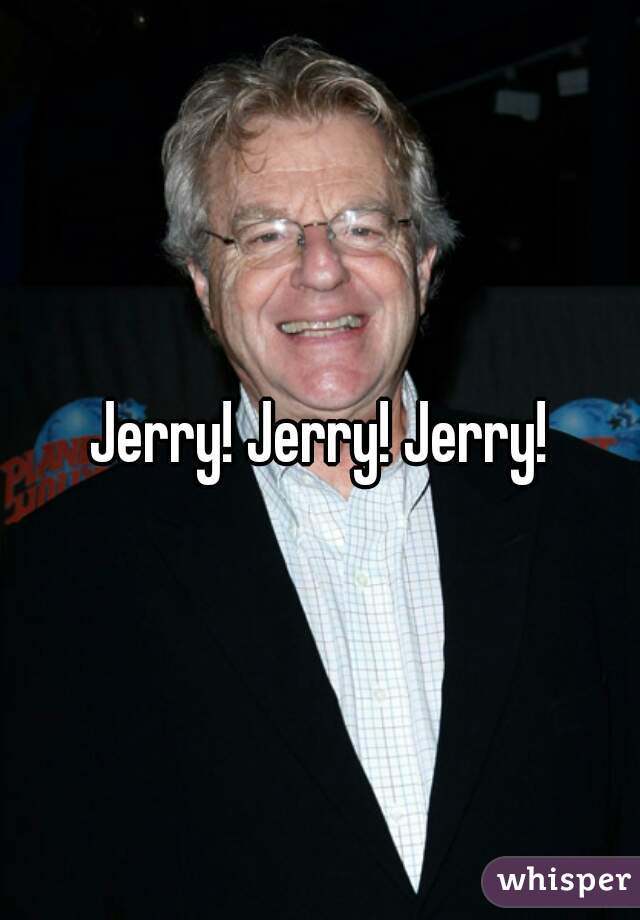 Jerry! Jerry! Jerry!