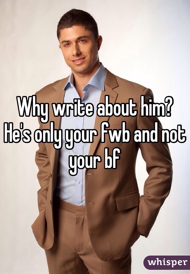 Why write about him?
He's only your fwb and not your bf