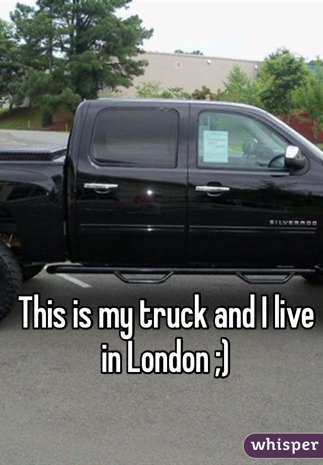 This is my truck and I live in London ;)