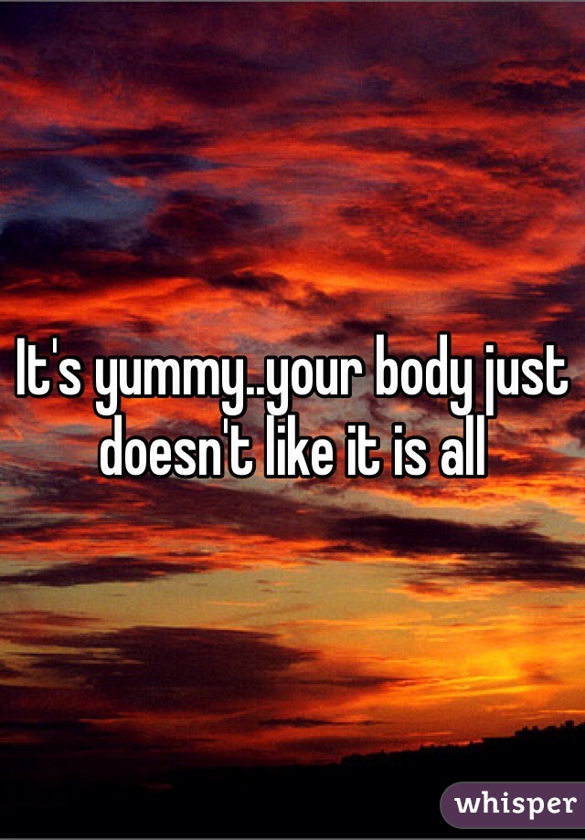 It's yummy..your body just doesn't like it is all