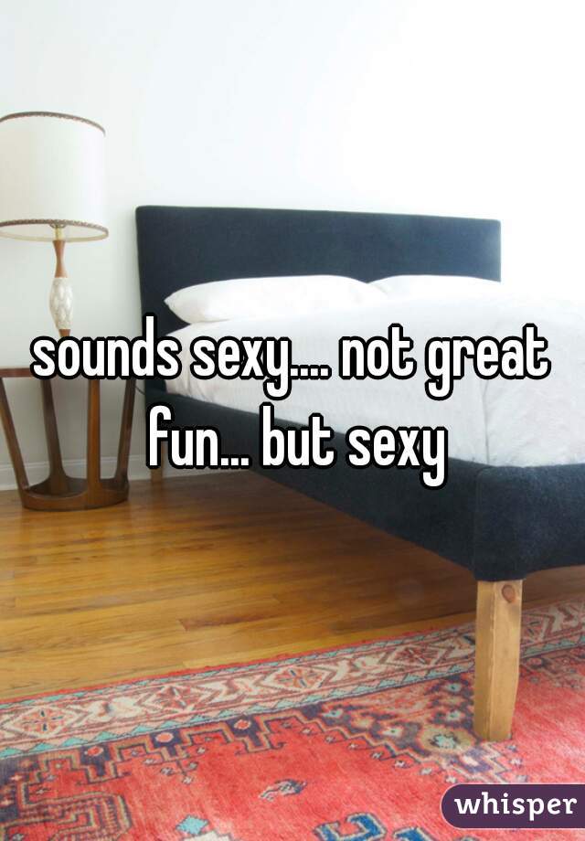 sounds sexy.... not great fun... but sexy