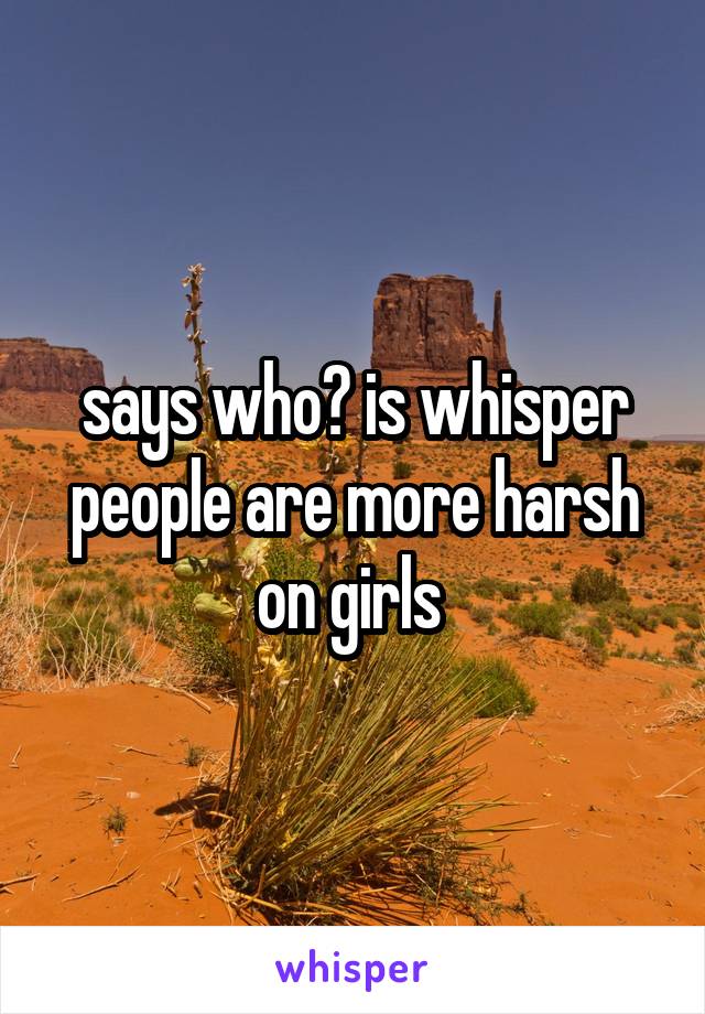 says who? is whisper people are more harsh on girls 