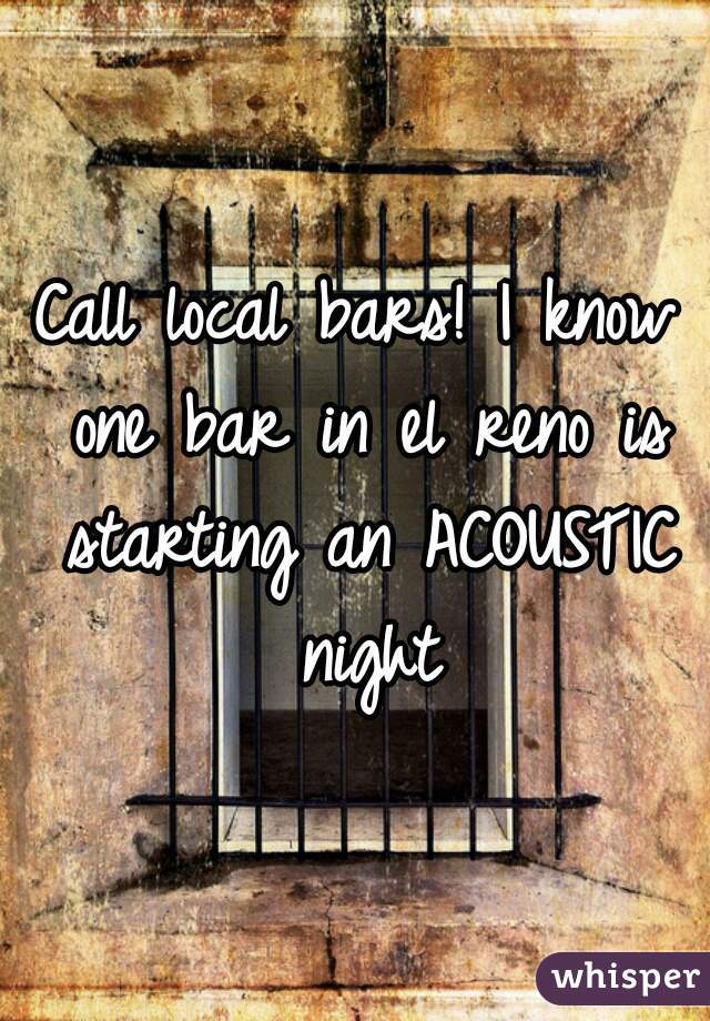 Call local bars! I know one bar in el reno is starting an ACOUSTIC night