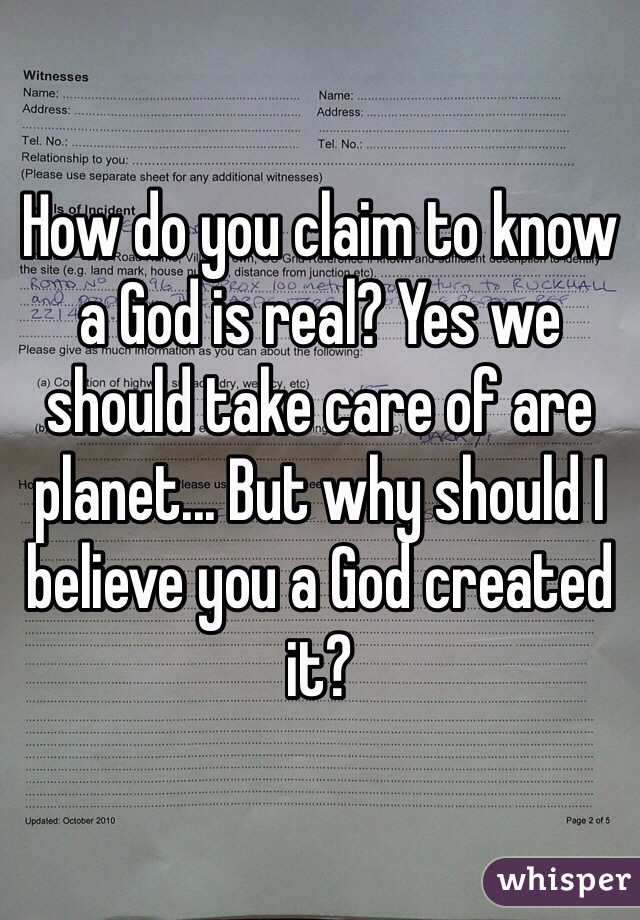 How do you claim to know a God is real? Yes we should take care of are planet... But why should I believe you a God created it?