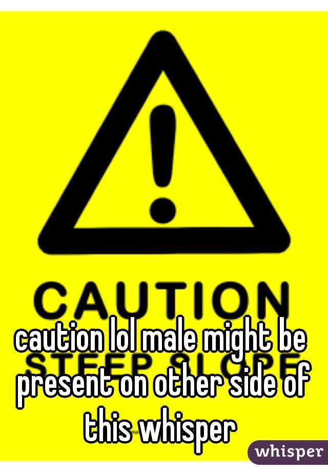 caution lol male might be present on other side of this whisper 