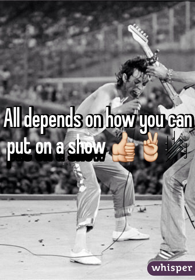All depends on how you can put on a show 👍✌️🎤