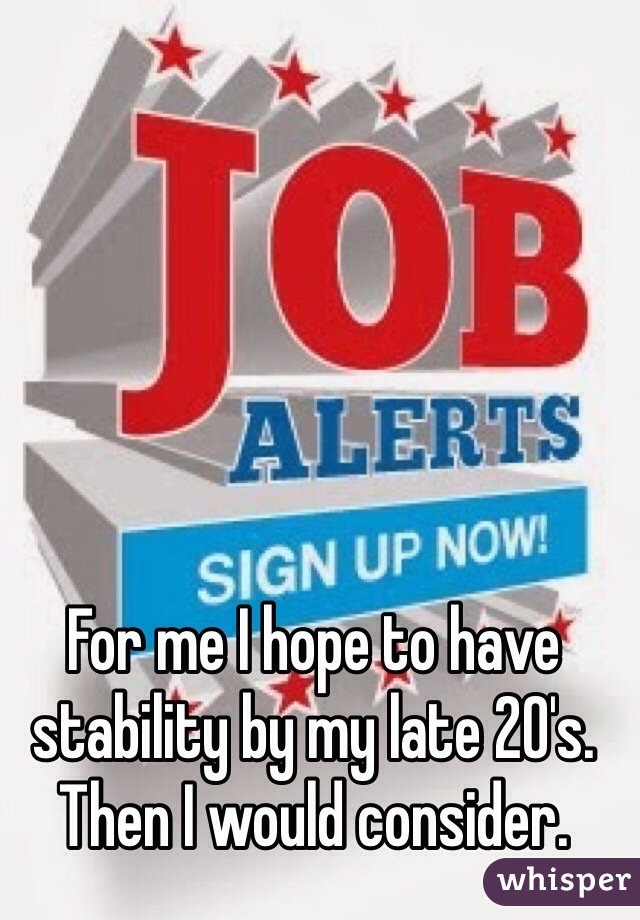 For me I hope to have stability by my late 20's. Then I would consider. 