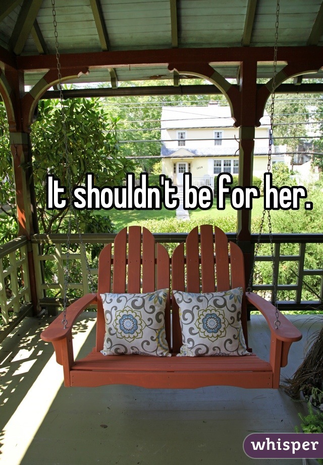 It shouldn't be for her. 