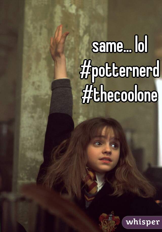 same... lol
#potternerd
#thecoolone
 
