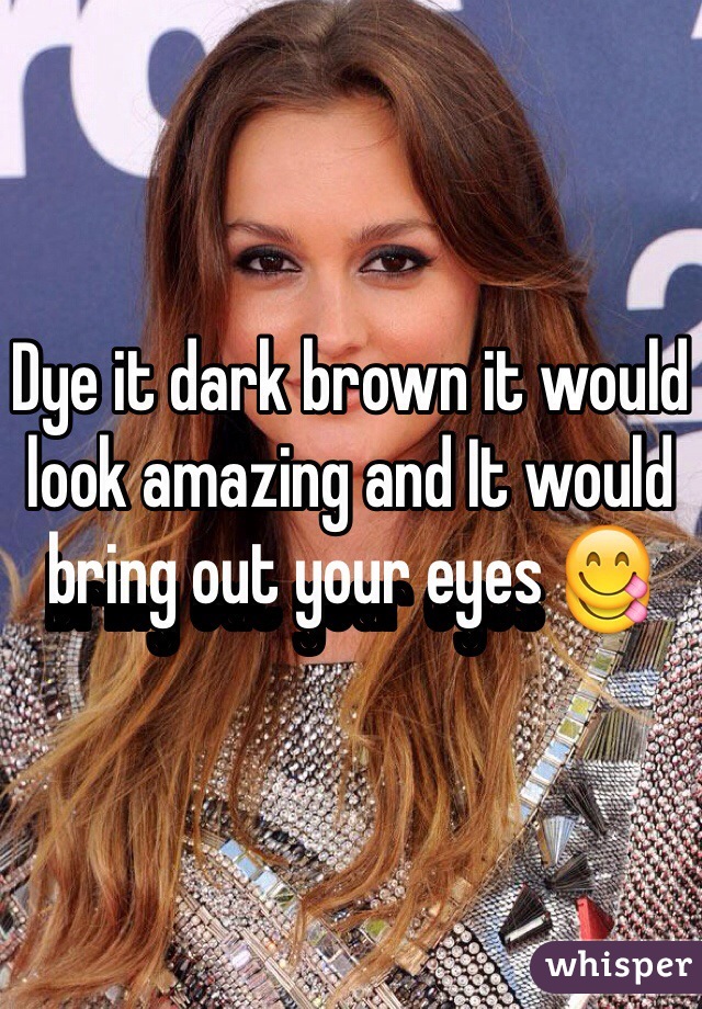 Dye it dark brown it would look amazing and It would bring out your eyes 😋