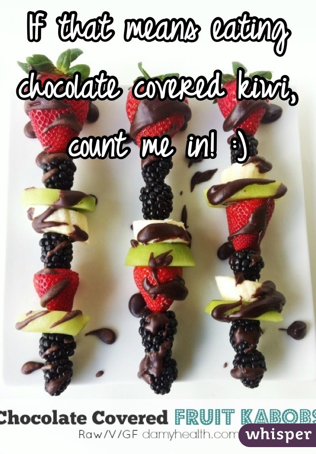 If that means eating chocolate covered kiwi, count me in! :)