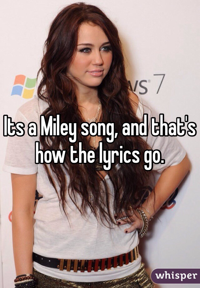 Its a Miley song, and that's how the lyrics go. 