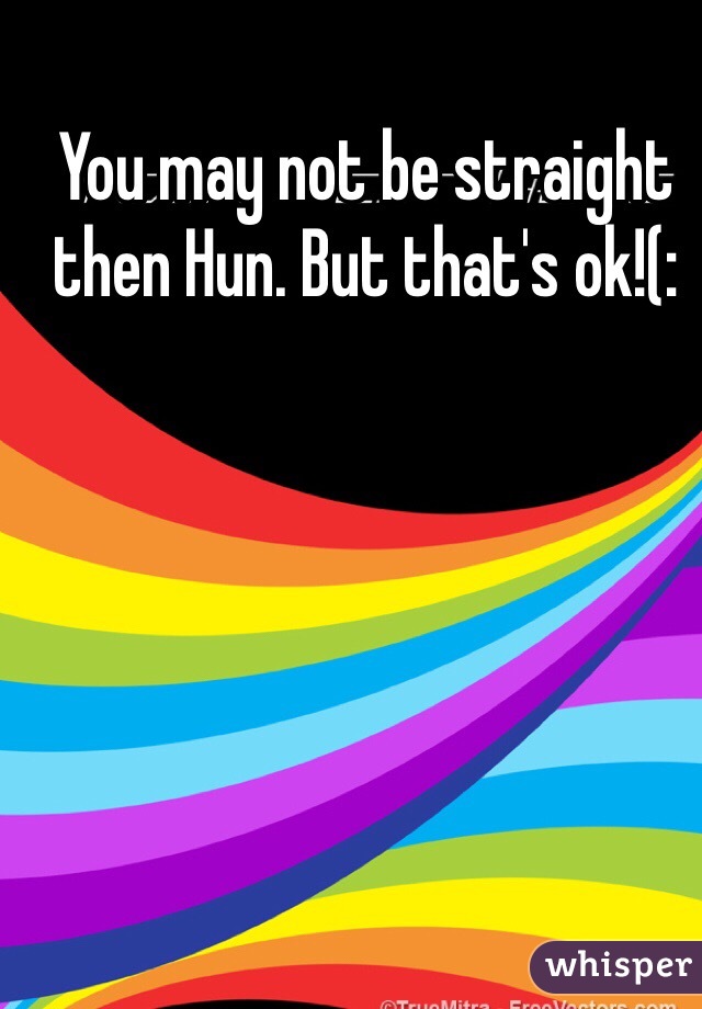 You may not be straight then Hun. But that's ok!(: