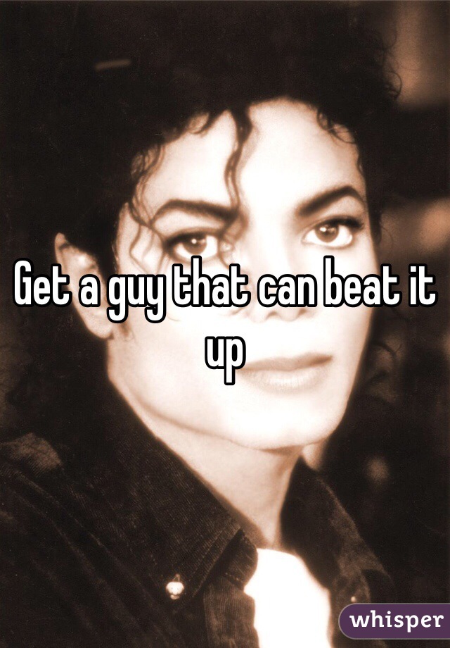 Get a guy that can beat it up
