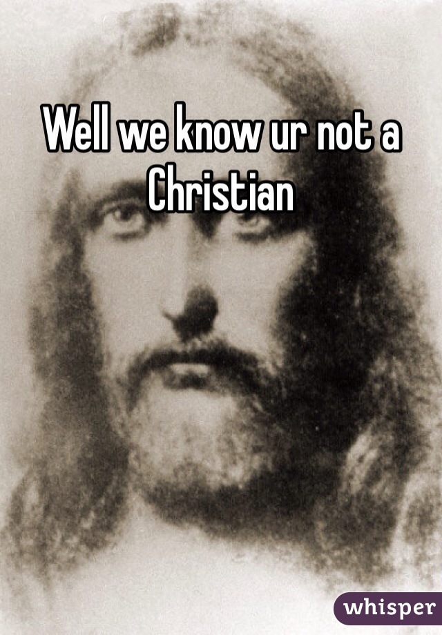 Well we know ur not a Christian