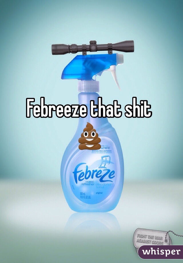 Febreeze that shit
💩
