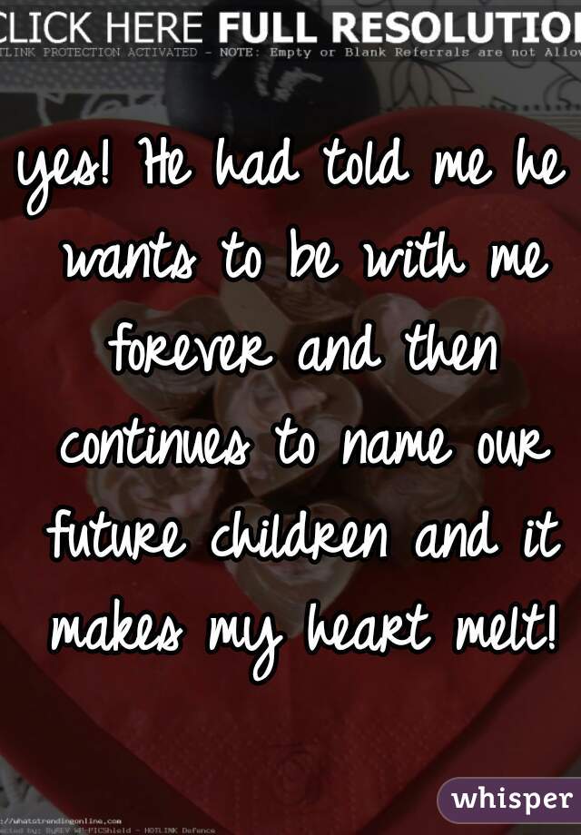 yes! He had told me he wants to be with me forever and then continues to name our future children and it makes my heart melt!