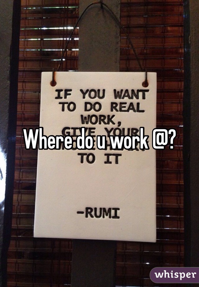 Where do u work @?