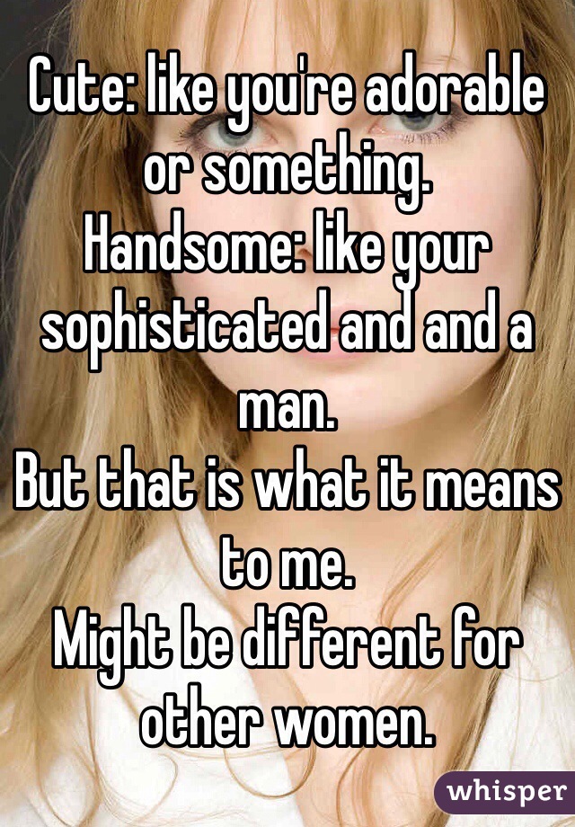 Cute: like you're adorable or something. 
Handsome: like your sophisticated and and a man. 
But that is what it means to me. 
Might be different for other women. 