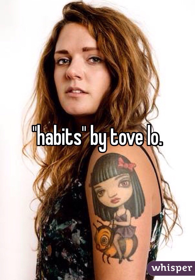 "habits" by tove lo.