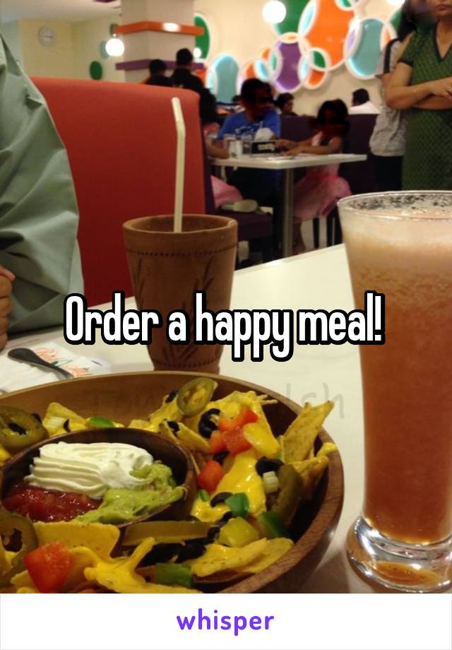 Order a happy meal! 
