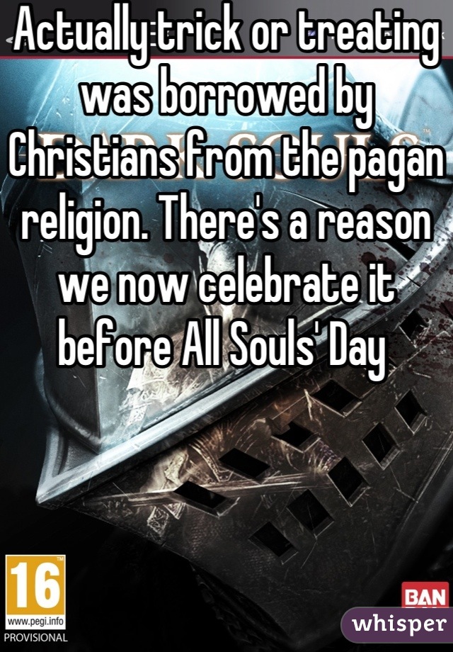 Actually trick or treating was borrowed by Christians from the pagan religion. There's a reason we now celebrate it before All Souls' Day 