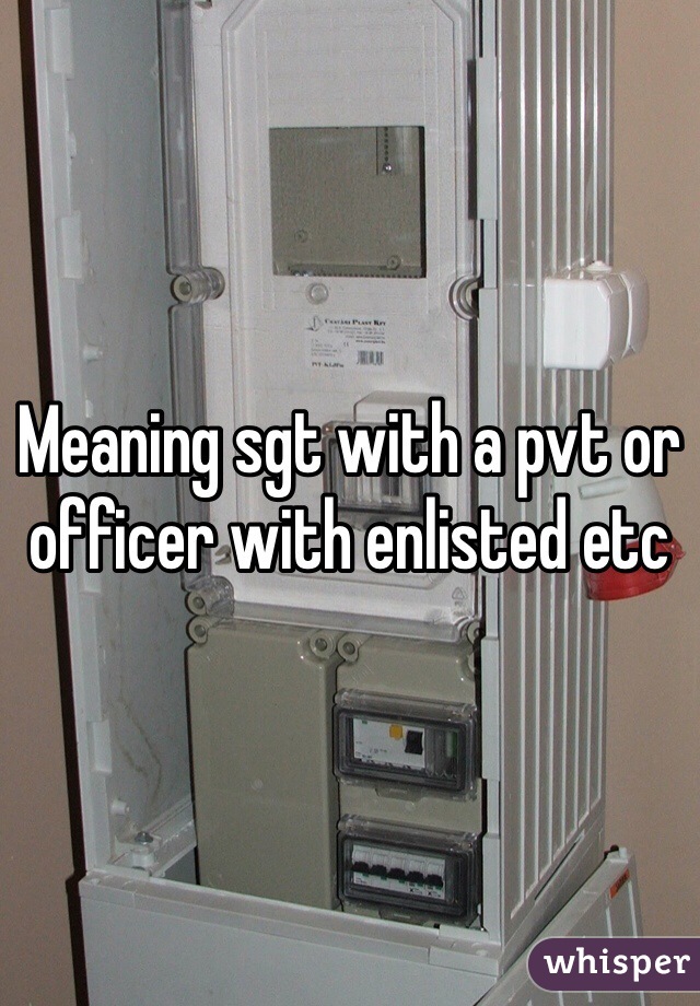 Meaning sgt with a pvt or officer with enlisted etc 
