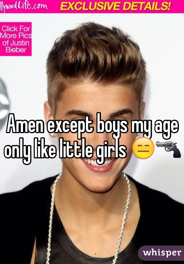 Amen except boys my age only like little girls 😑🔫