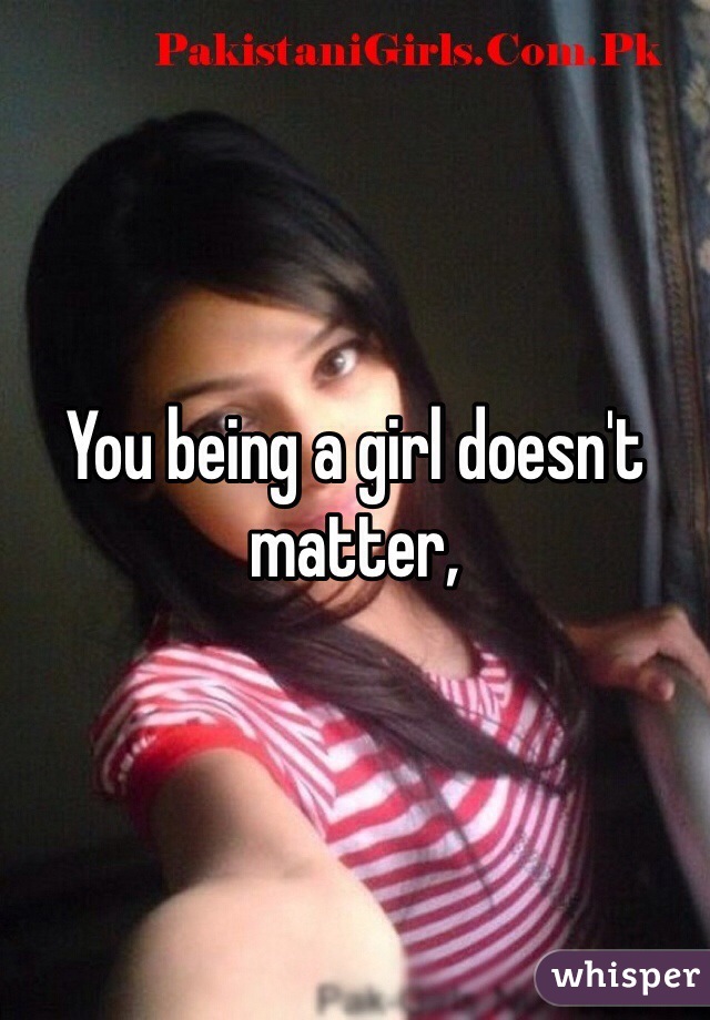 You being a girl doesn't matter,