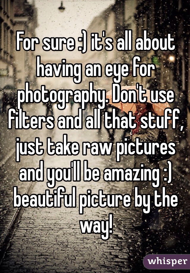 For sure :) it's all about having an eye for photography. Don't use filters and all that stuff, just take raw pictures and you'll be amazing :) beautiful picture by the way! 