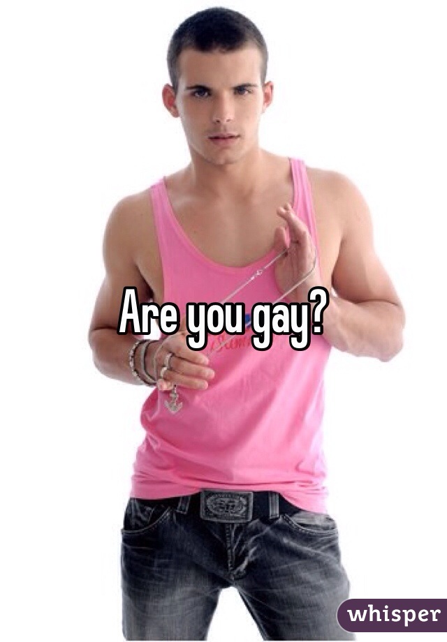 Are you gay?
