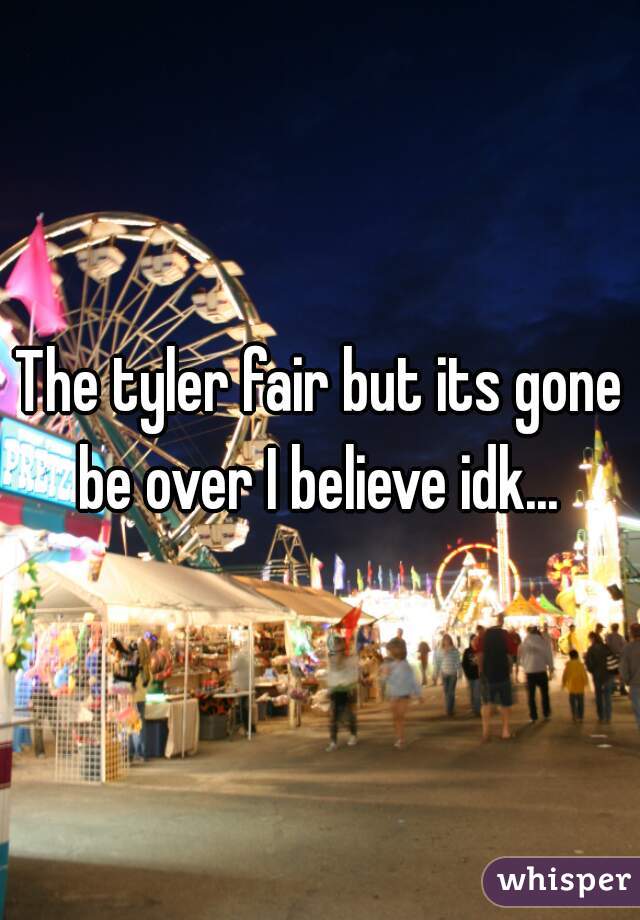 The tyler fair but its gone be over I believe idk... 