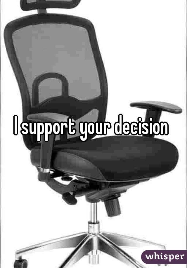 I support your decision 