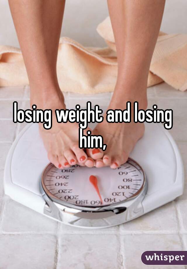 losing weight and losing him, 
